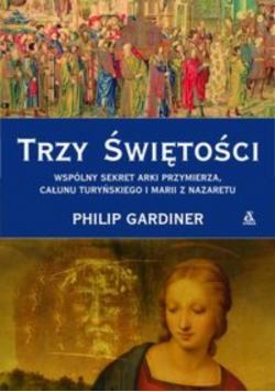 Trzy świętości Wspólny sekret Arki Przymierza całunu turyńskiego i Marii z Nazaretu