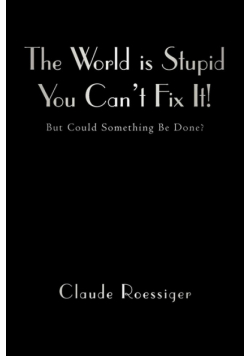 The World Is Stupid-You Can't Fix It!