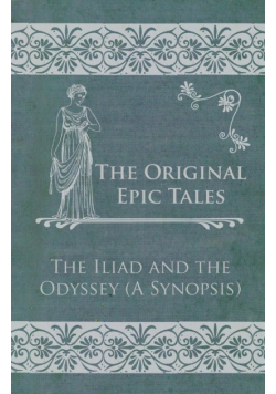 The Original Epic Tales - The Iliad and the Odyssey (A Synopsis)