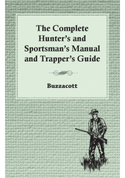 The Complete Hunter's And Sportsman's Manual And Trapper's Guide