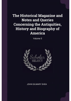The Historical Magazine and Notes and Queries Concerning the Antiquities, History and Biography of America; Volume 5