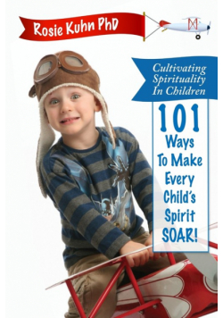 Cultivating Spirituality in Children 101 Ways to Make Every Child's Spirit Soar!