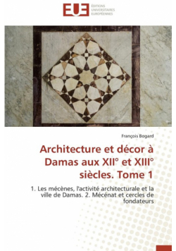 Architecture et décor à damas aux xii° et xiii° siècles. tome 1