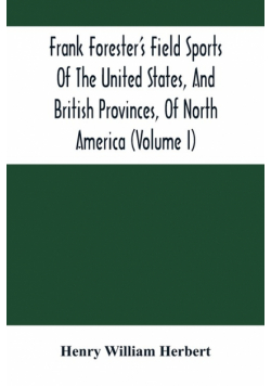 Frank Forester'S Field Sports Of The United States, And British Provinces, Of North America (Volume I)