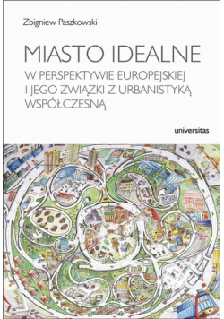 Miasto idealne w perspektywie europejskiej i jego związki z urbanistyką współczesną