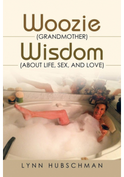 Woozie (Grandmother) Wisdom (About Life, Sex, and Love)