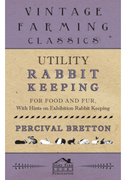 Utility Rabbit Keeping - For Food and Fur - With Hints on Exhibition Rabbit Keeping
