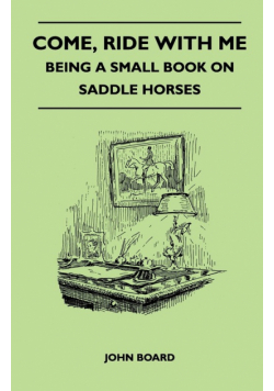 Come, Ride with Me - Being a Small Book on Saddle Horses