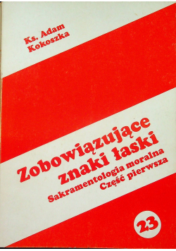Zobowiązujące znaki łaski Sakramentologia moralna Część pierwsza