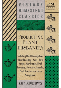 Productive Plant Husbandry - Including Plant Propagation, Plant Breeding, Soils, Field Crops, Gardening, Fruit Growing, Forestry, Insects, Plant Diseases and Farm Management