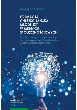 Formacja chrześcijańska młodzieży w mediach społecznościowych. Studium teologiczno-pastoralne na podstawie badań maturzystów w archidiecezji przemyskiej