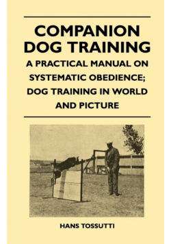 Companion Dog Training - A Practical Manual On Systematic Obedience; Dog Training In World And Picture