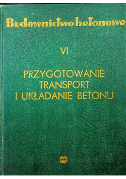 Budownictwo betonowe Tom VI Przygotowanie transportu i układanie betonu