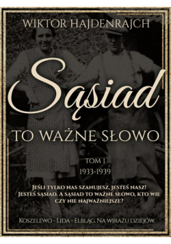 Sąsiad to ważne słowo. Tom I: Koszelewo - Lida - Wilno. Na wirażu dziejów.
