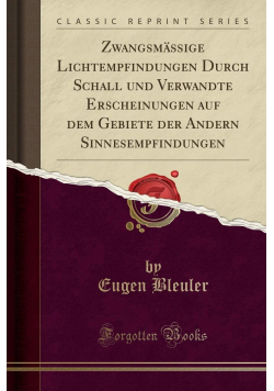 Zwangsmassige Lichtempfindungen Durch Schall und Verwandte Erscheinungen auf dem Gebiete der Andern Sinnesempfindungen Reprint 1881 r