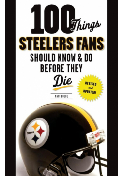 100 Things Steelers Fans Should Know & Do Before They Die