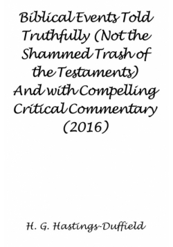Biblical Events Told Truthfully (Not the Shammed Trash of the Testaments) And with Compelling Critical Commentary (2016)