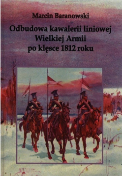 Odbudowa kawalerii liniowej Wielkiej Armii po klęsce 1812 roku autograf Baranowski