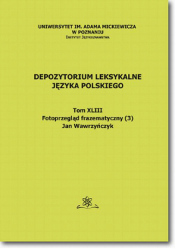 Depozytorium Leksykalne Języka Polskiego. Tom XLIII. Fotoprzegląd frazematyczny (3)