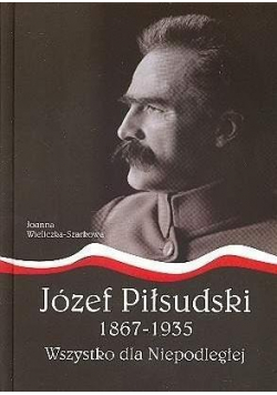 Józef Piłsudski1867 - 1935 Wszystko dla Niepodległej