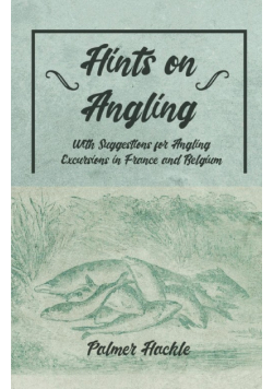 Hints on Angling - With Suggestions for Angling Excursions in France and Belgium