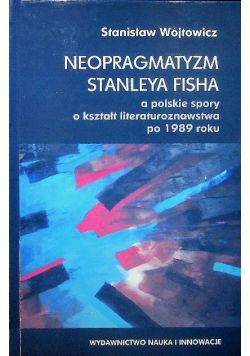 Neopragmatyzm Stanleya Fisha a polskie spory okształt literaturoznawstwa po 1989 roku