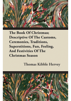 The Book of Christmas; Descriptive of the Customs, Ceremonies, Traditions, Superstitions, Fun, Feeling, and Festivities of the Christmas Season