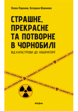 Страшне, прекрасне та потворне в Чорнобилі. Від катастрофи до лабораторії