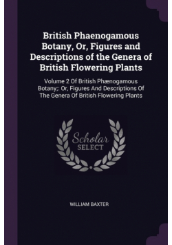 British Phaenogamous Botany, Or, Figures and Descriptions of the Genera of British Flowering Plants