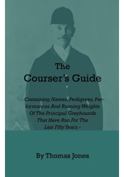 The Courser's Guide - Containing Names, Pedigrees, Performances and Running Weights of the Principal Greyhounds That Have Run for the Last Fifty Years