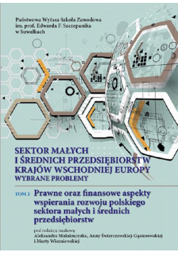 Sektor małych i średnich przedsiębiorstw krajów wschodniej Europy: wybrane problemy. T. 2. Prawne oraz finansowe aspekty wspierania rozwoju polskiego sektora małych i średnich przedsiębiorstw