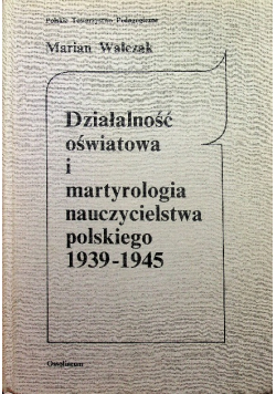 Działalność oświatowa i martyrologia nauczycielstwa polskiego 1939 - 1945