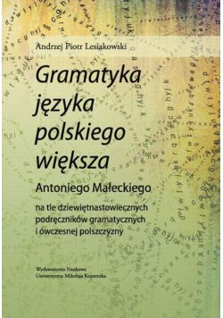 "Gramatyka języka polskiego większa" Antoniego Małeckiego na tle dziewiętnastowiecznych podręczników gramatycznych i ówczesnej polszczyzny