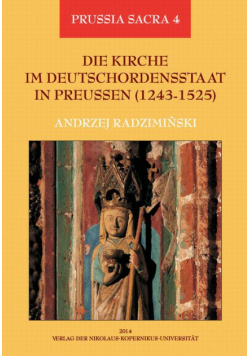 Die Kirche im Deutschordensstaat in Preussen (1243-1525). Organisation - Ausstattung - Rechtsprechung - Geistlichkeit - Gläubige
