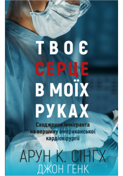 Твоє серце в моїх руках. Сходження іммігранта на вершину американської кардіохірургії