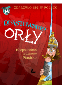 Zdarzyło się w Polsce (tom 1). Piastowskie Orły. 10 opowiadań z czasów Piastów