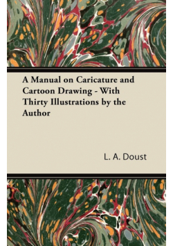 A Manual on Caricature and Cartoon Drawing - With Thirty Illustrations by the Author