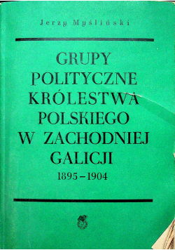 Grupy polityczne Królestwa Polskiego w zachodniej Galicji 1895 1904