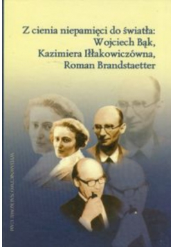 Z cienia niepamięci do światła Wojciech Bąk, Kazimiera Iłłakowiczówna, Roman Brandstaetter