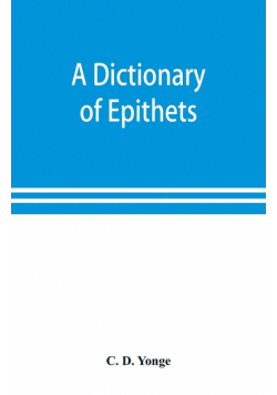 A dictionary of epithets, classified according to their English meaning