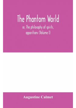 The phantom world, or, The philosophy of spirits, apparitions (Volume I)