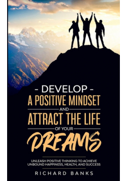 Develop a Positive Mindset and Attract the Life of Your Dreams