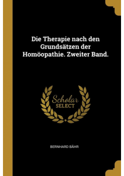 Die Therapie nach den Grundsätzen der Homöopathie. Zweiter Band.