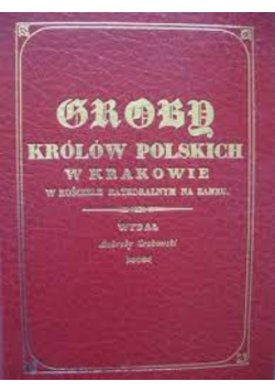 Groby królów Polskich w Krakowie w kościele Reprint z 1835