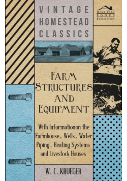 Farm Structures and Equipment - With Information on the Farmhouse, Wells, Water Piping, Heating Systems and Livestock Houses