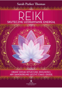 Reiki – skuteczne uzdrawianie energią. Obudź swoje intuicyjne zdolności, aby samodzielnie leczyć ciało i duszę