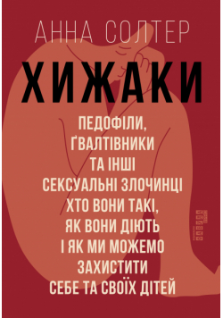Хижаки. Педофіли, ґвалтівники та інші сексуальні злочинці: хто вони такі, як вони діють і як ми можемо захистити себе та своїх дітей