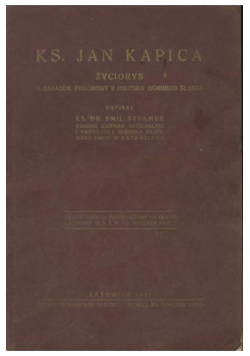 Ks Jan Kapica Życiorys a zarazem fragmenty z historji Górnego Śląska reprint z  1931 r