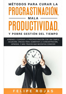 Métodos Para Curar la Procrastinación, Mala productividad, y Pobre Gestión del Tiempo