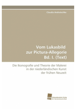 Vom Lukasbild Zur Pictura-Allegorie Bd. I. (Text)